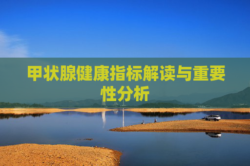 甲状腺健康指标解读与重要性分析