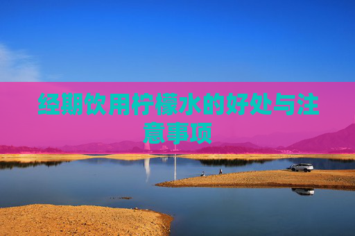 经期饮用柠檬水的好处与注意事项