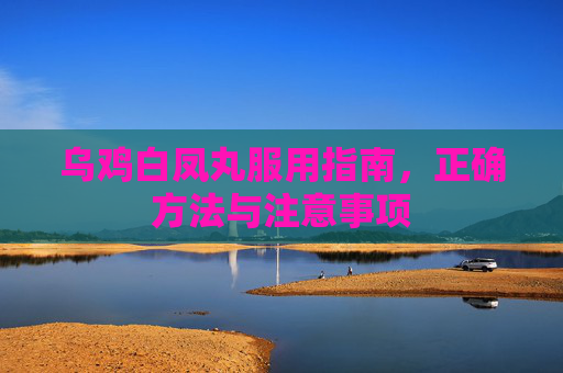 乌鸡白凤丸服用指南，正确方法与注意事项