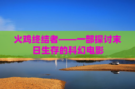 火鸡终结者——一部探讨末日生存的科幻电影