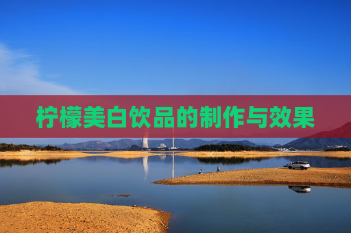柠檬美白饮品的制作与效果