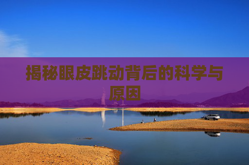 揭秘眼皮跳动背后的科学与原因