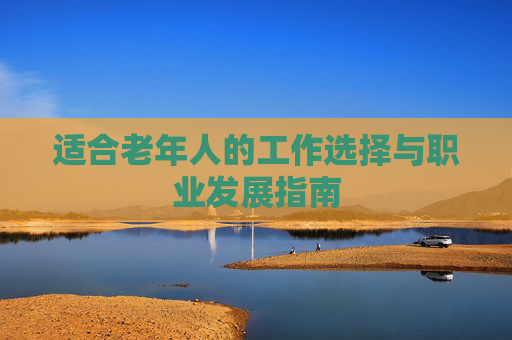 适合老年人的工作选择与职业发展指南