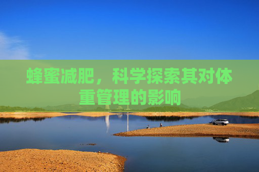蜂蜜减肥，科学探索其对体重管理的影响