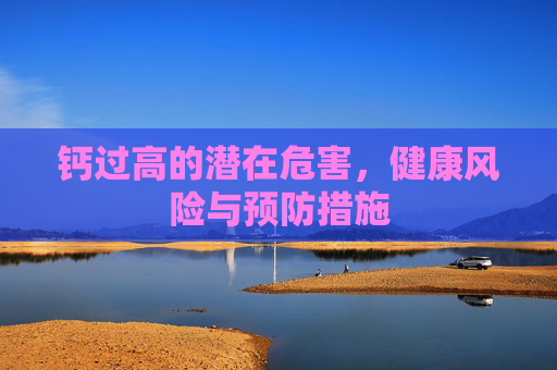 钙过高的潜在危害，健康风险与预防措施