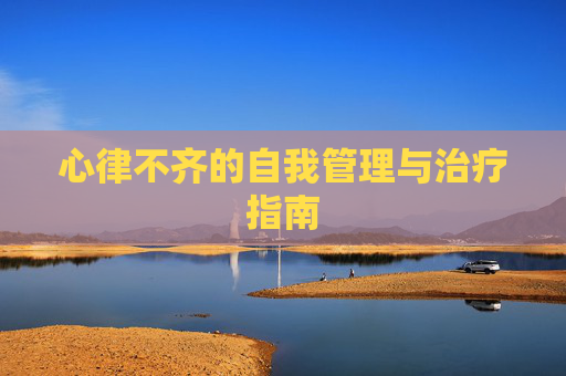 心律不齐的自我管理与治疗指南