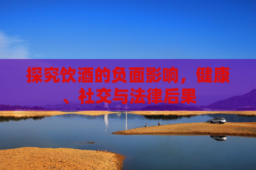 探究饮酒的负面影响，健康、社交与法律后果