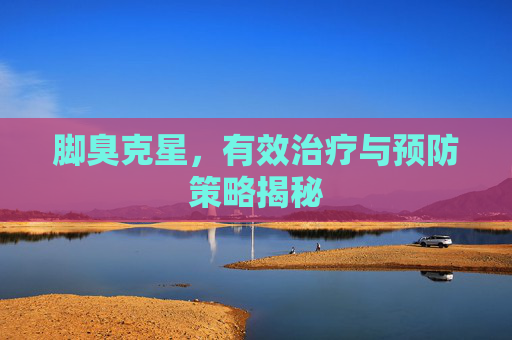 脚臭克星，有效治疗与预防策略揭秘
