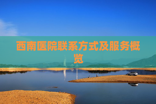 西南医院联系方式及服务概览