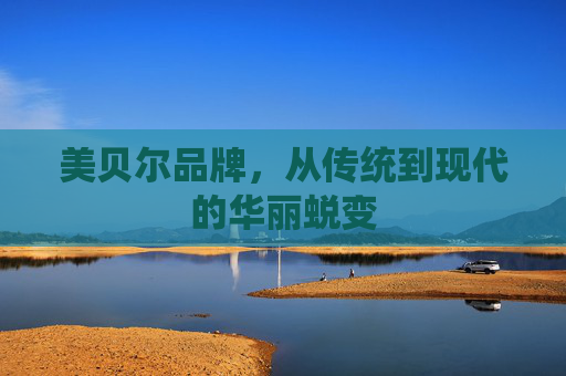 美贝尔品牌，从传统到现代的华丽蜕变