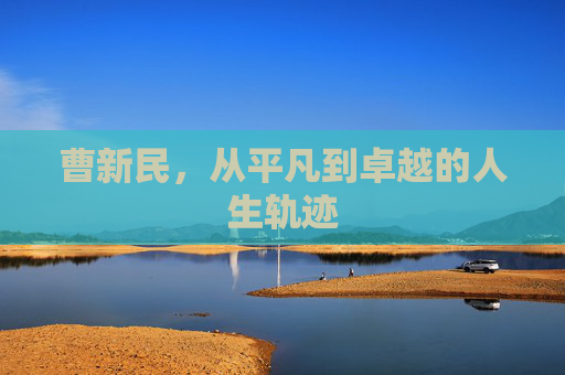 曹新民，从平凡到卓越的人生轨迹
