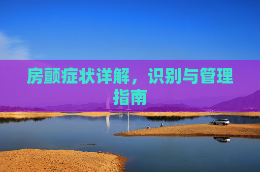 房颤症状详解，识别与管理指南