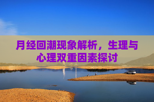月经回潮现象解析，生理与心理双重因素探讨