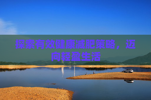 探索有效健康减肥策略，迈向轻盈生活