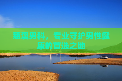 慈溪男科，专业守护男性健康的首选之地