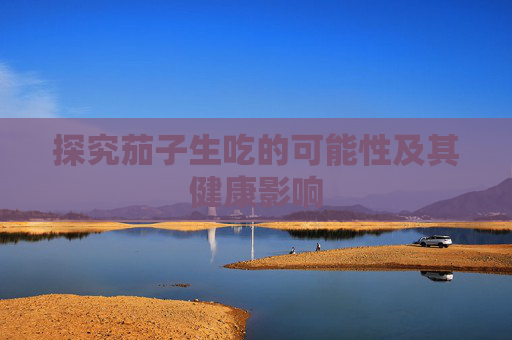 探究茄子生吃的可能性及其健康影响