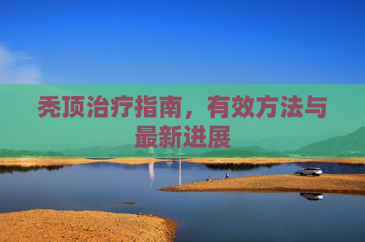 秃顶治疗指南，有效方法与最新进展