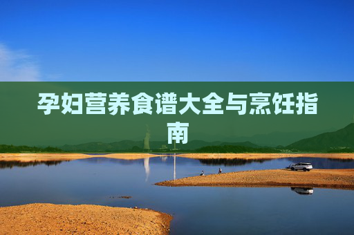 孕妇营养食谱大全与烹饪指南