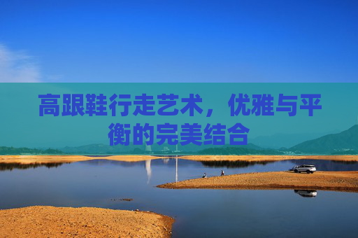 高跟鞋行走艺术，优雅与平衡的完美结合