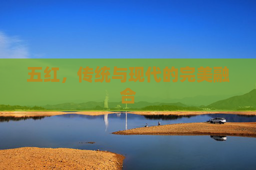 五红，传统与现代的完美融合