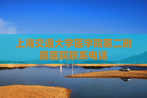 上海交通大学医学院第二附属医院联系电话