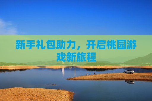 新手礼包助力，开启桃园游戏新旅程