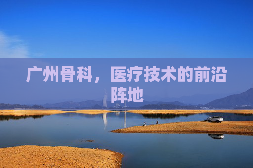 广州骨科，医疗技术的前沿阵地