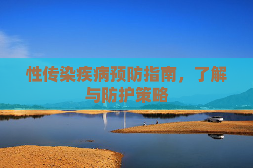 性传染疾病预防指南，了解与防护策略