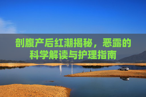 剖腹产后红潮揭秘，恶露的科学解读与护理指南