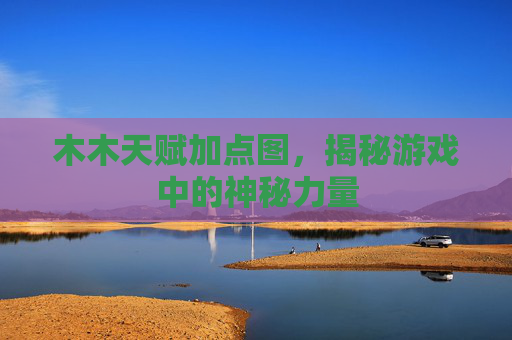 木木天赋加点图，揭秘游戏中的神秘力量