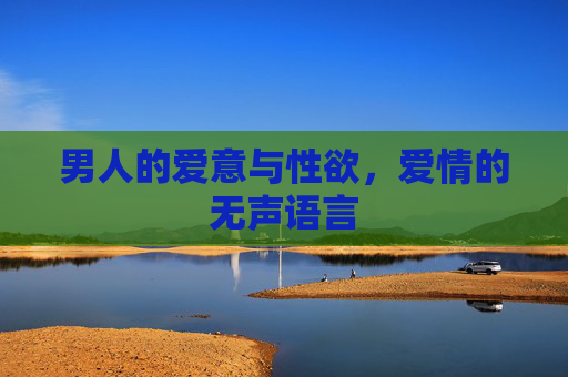 男人的爱意与性欲，爱情的无声语言