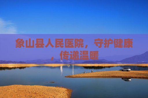 象山县人民医院，守护健康，传递温暖