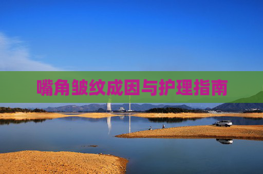 嘴角皱纹成因与护理指南