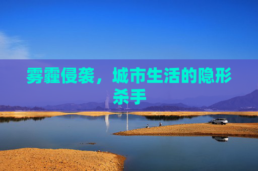 雾霾侵袭，城市生活的隐形杀手