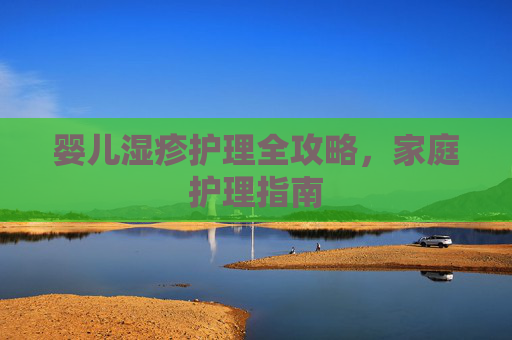 婴儿湿疹护理全攻略，家庭护理指南