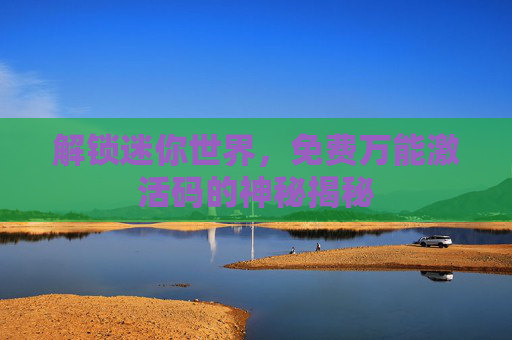 解锁迷你世界，免费万能激活码的神秘揭秘