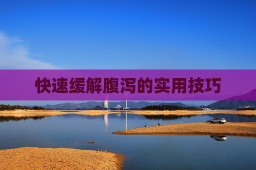 快速缓解腹泻的实用技巧