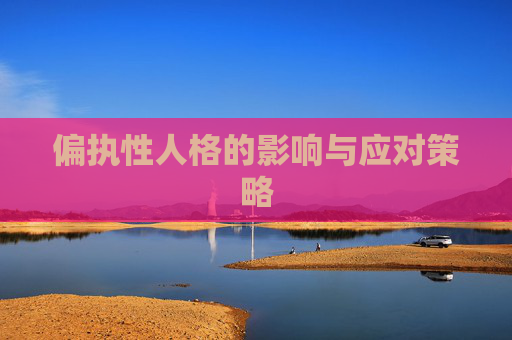 偏执性人格的影响与应对策略