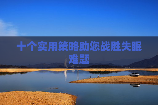 十个实用策略助您战胜失眠难题