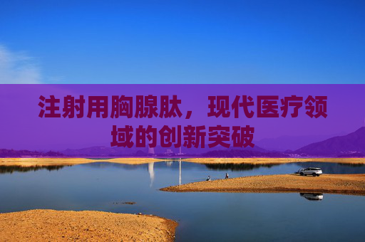 注射用胸腺肽，现代医疗领域的创新突破