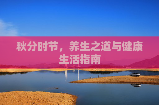 秋分时节，养生之道与健康生活指南