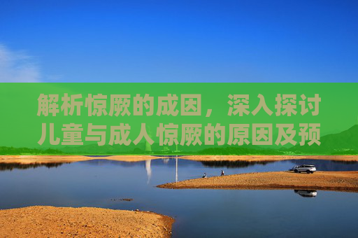 解析惊厥的成因,深入探讨儿童与成人惊厥的原因及预防措施 解析惊厥的成因,深入探讨儿童与成人惊厥的原因及预防措施