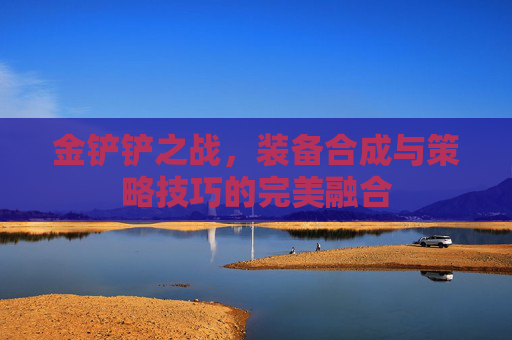 金铲铲之战，装备合成与策略技巧的完美融合