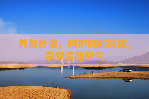养肺食谱，呵护肺部健康，享受清新空气