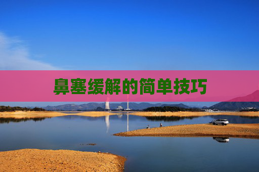 鼻塞缓解的简单技巧 鼻塞缓解的简单技巧