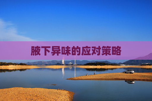 腋下异味的应对策略 腋下异味的应对策略