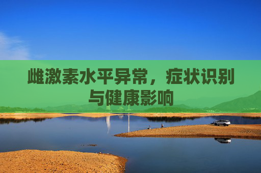 雌激素水平异常，症状识别与健康影响