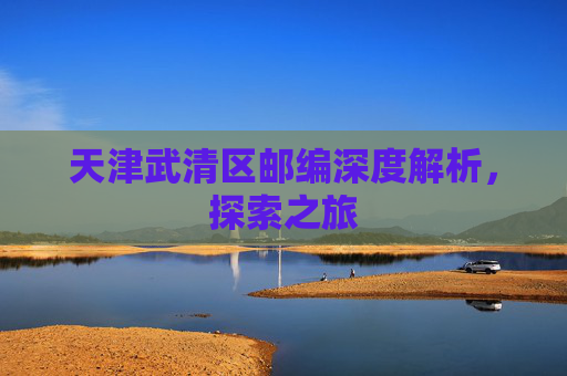 天津武清区邮编深度解析，探索之旅