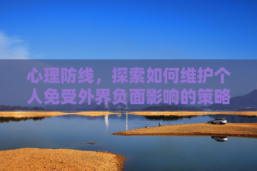 心理防线，探索如何维护个人免受外界负面影响的策略