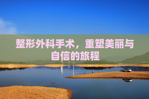整形外科手术，重塑美丽与自信的旅程